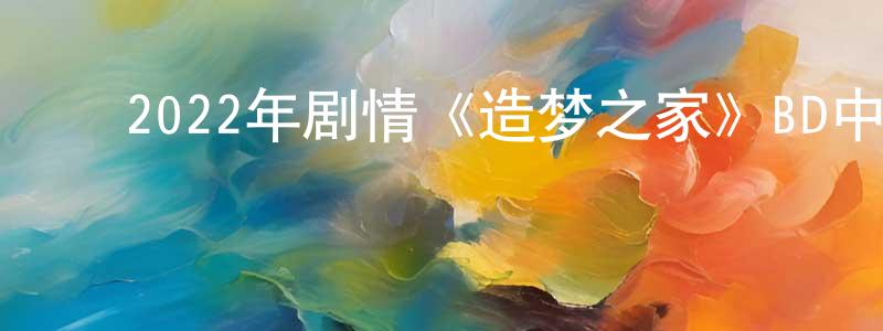 ﻿车晖的个人主页,﻿2022年剧情《造梦之家》BD中英双字迅雷下载_电影天堂